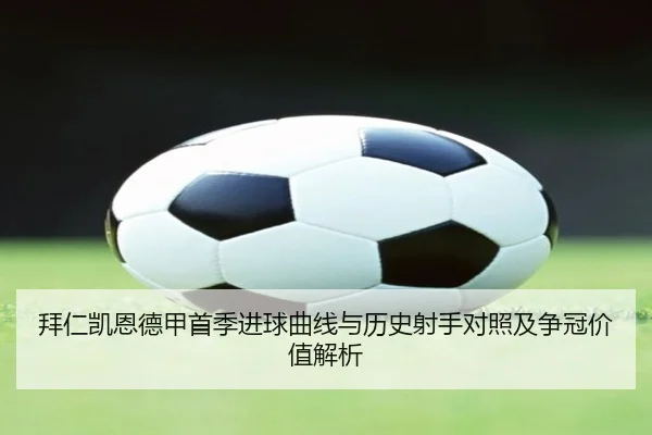 拜仁凯恩德甲首季进球曲线与历史射手对照及争冠价值解析（kaiyun）