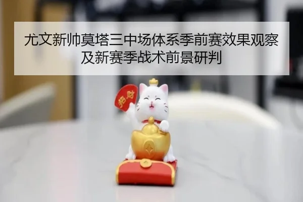 尤文新帅莫塔三中场体系季前赛效果观察及新赛季战术前景研判