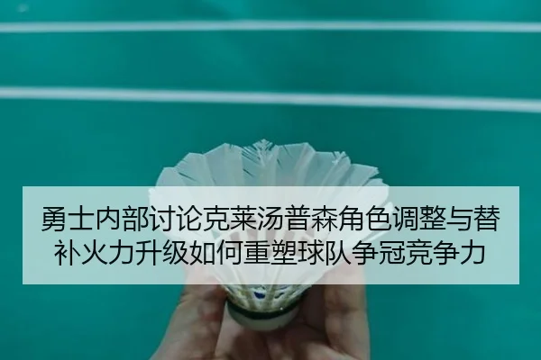 勇士内部讨论克莱汤普森角色调整与替补火力升级如何重塑球队争冠竞争力（kaiyun）