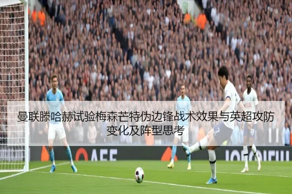 曼联滕哈赫试验梅森芒特伪边锋战术效果与英超攻防变化及阵型思考