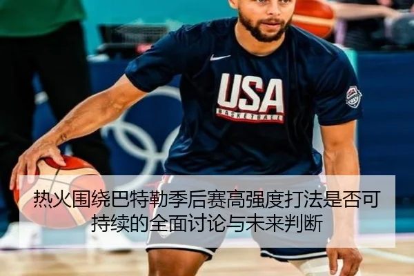 热火围绕巴特勒季后赛高强度打法是否可持续的全面讨论与未来判断（kaiyun）