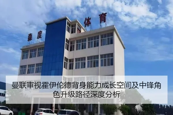 曼联审视霍伊伦德背身能力成长空间及中锋角色升级路径深度分析 - kaiyun