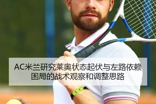 AC米兰研究莱奥状态起伏与左路依赖困局的战术观察和调整思路 - kaiyun